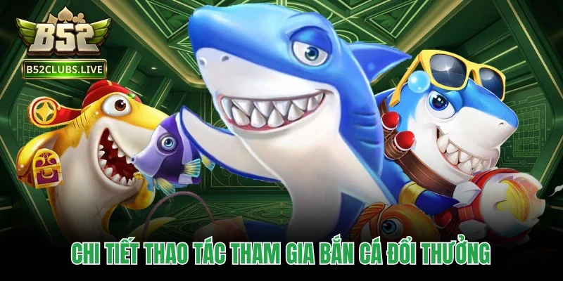 Chi tiết thao tác tham gia bắn cá đổi thưởng