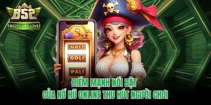Điểm mạnh nổi bật của nổ hũ online thu hút người chơi